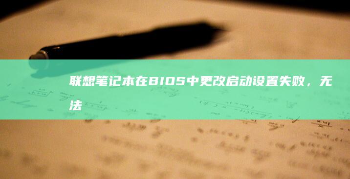 联想笔记本在BIOS中更改启动设置失败，无法启动的解决方案 (联想笔记本在哪里看配置和型号)