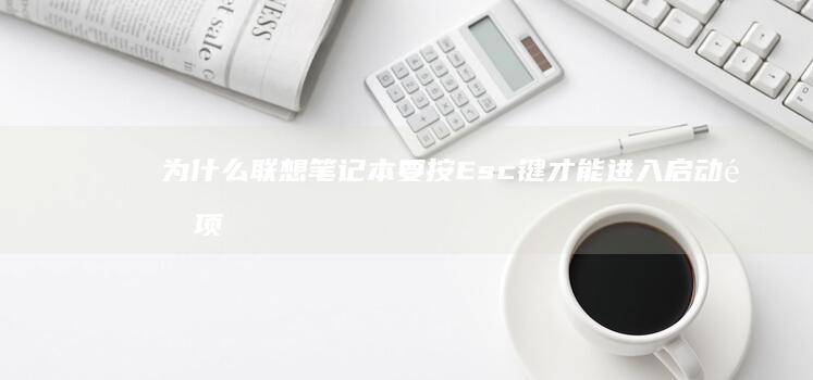 为什么联想笔记本要按Esc键才能进入启动