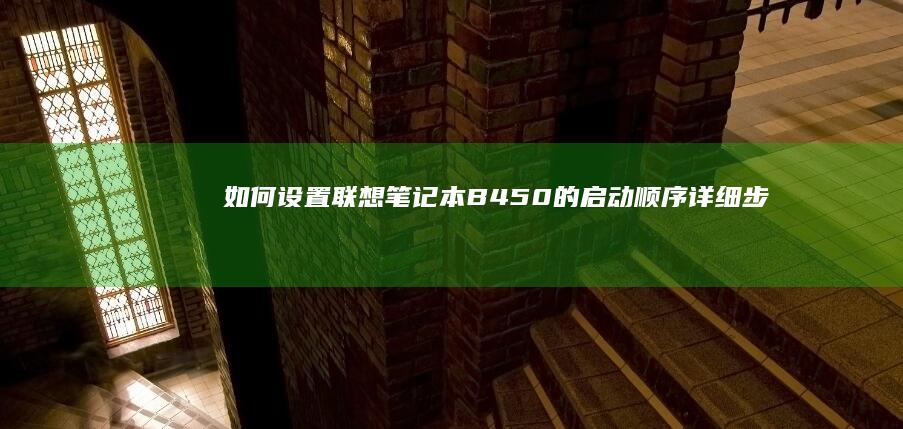 如何设置联想笔记本B450的启动顺序：详细步骤指南与BIOS设置方法全解析 (如何设置联想电脑密码)