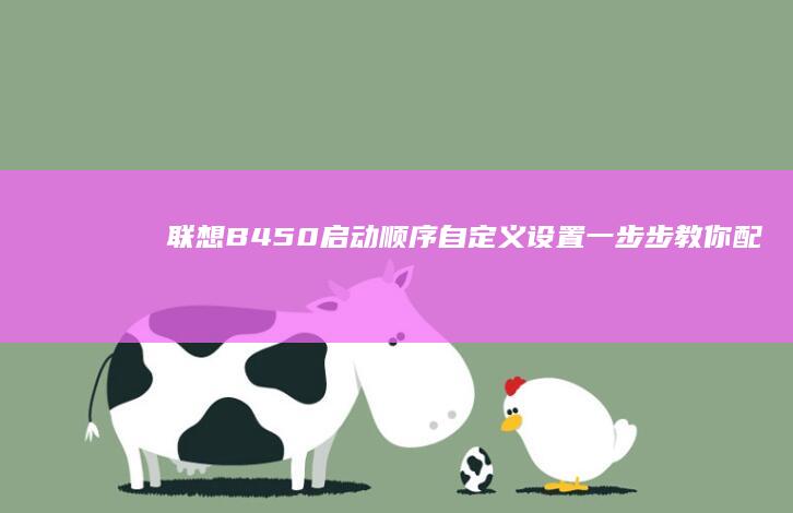 联想B450启动顺序自定义设置：一步步教你配置启动优先级及常见问题解答 (联想b450笔记本配置参数)
