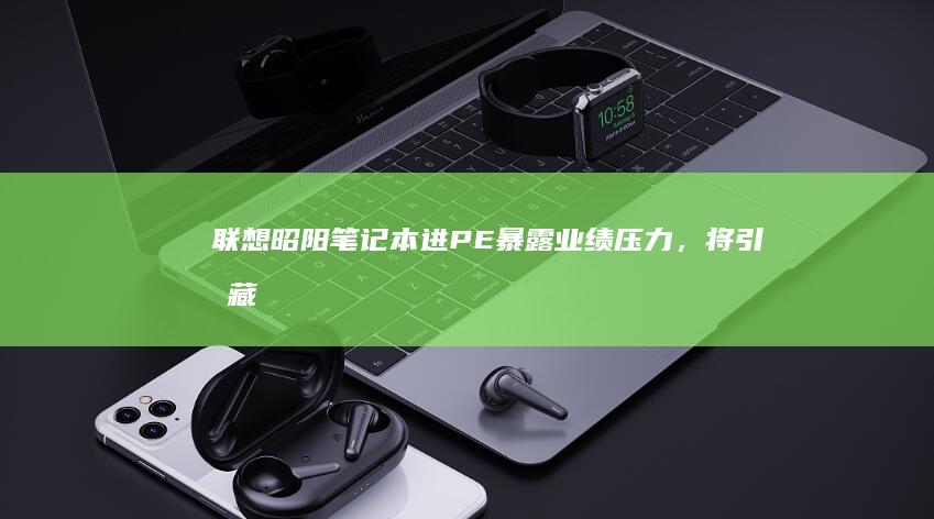 联想昭阳笔记本进PE：暴露业绩压力，将引发藏区独角兽战略调整 (联想昭阳笔记本怎么设置u盘启动)