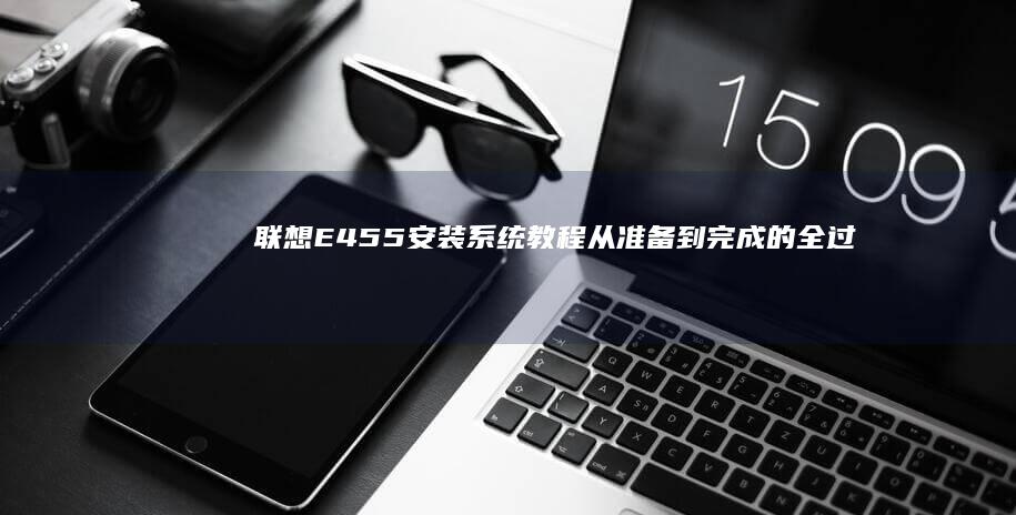联想E455安装教程从准备到完成的全过