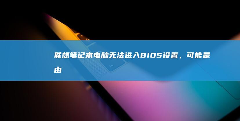 联想笔记本电脑无法进入设置，可能是由