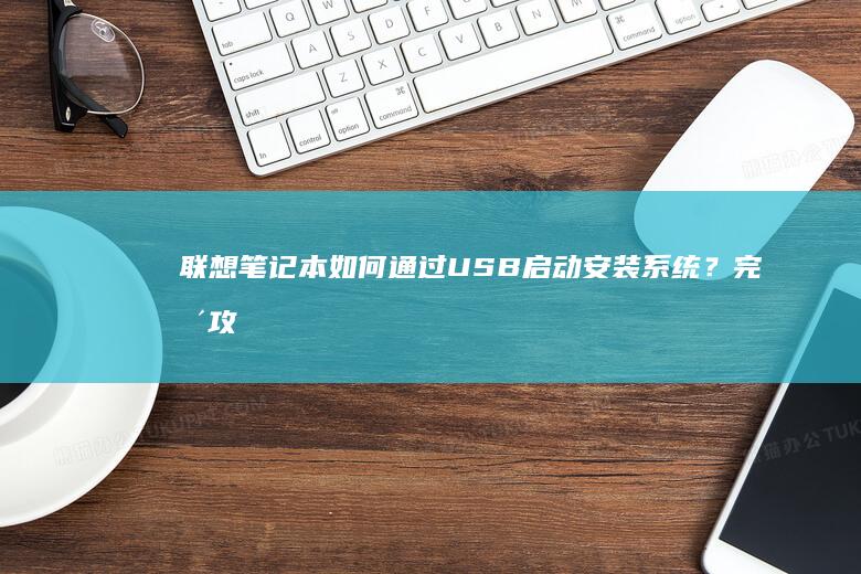 如何通过USB启动安装系统？完整攻