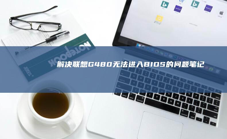 解决联想G480无法进入BIOS的问题笔记