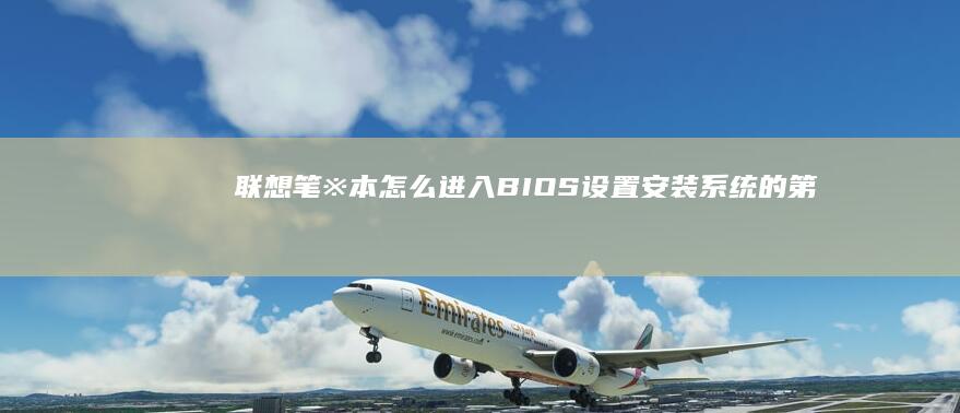 联想笔※本怎么进入BIOS设置安装系统的第