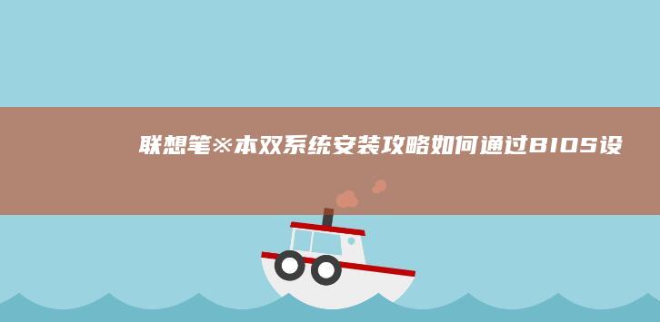 联想笔※本双系统安装攻略如何通过BIOS设