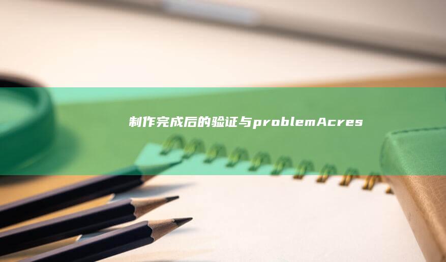 制作完成后的验证与problemAcres