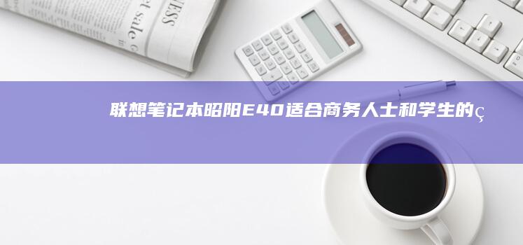 联想笔记本昭阳E40适合商务人士和学生的理