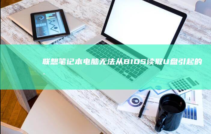 联想电脑无法从BIOS读取U盘引起的启
