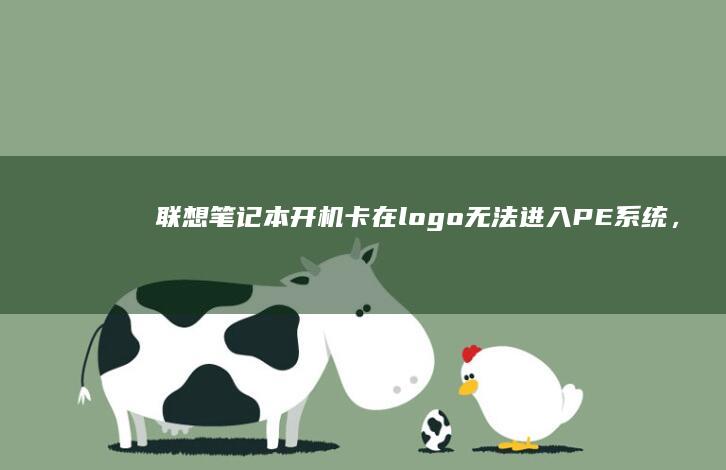 联想笔记本开机卡在logo无法进入PE系统，如何解决这个问题？ (联想笔记本开不了机怎么办)