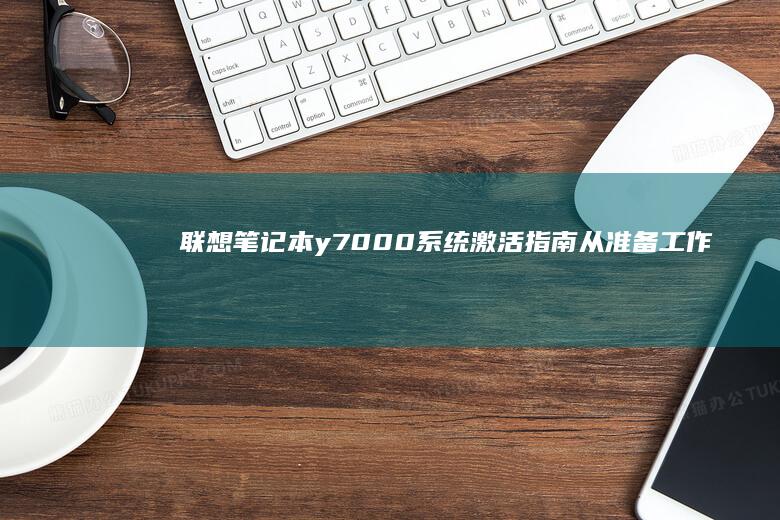联想笔记本y7000系统激活指南：从准备工作到详细步骤，全面解析如何成功激活你的联想笔记本电脑系统 (联想笔记本y9000p)