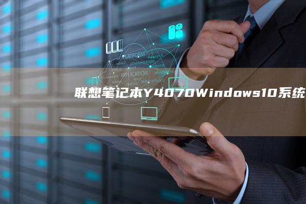 联想笔记本Y4070 Windows10系统全面解析 (联想笔记本y7000p配置及参数)