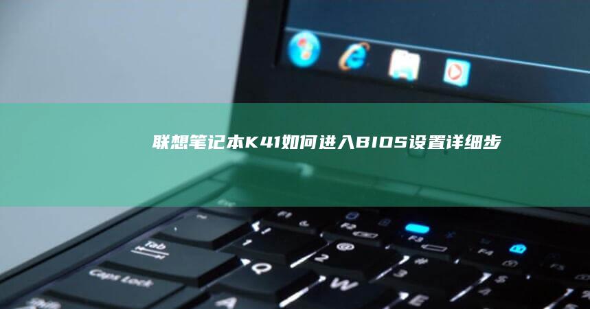 联想笔记本K41如何进入BIOS设置：详细步骤指南 (联想笔记本开不了机怎么办)