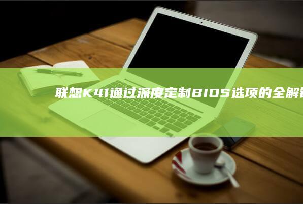 联想K41通过深度定制BIOS选项的全解锁步骤 (联想k41a)