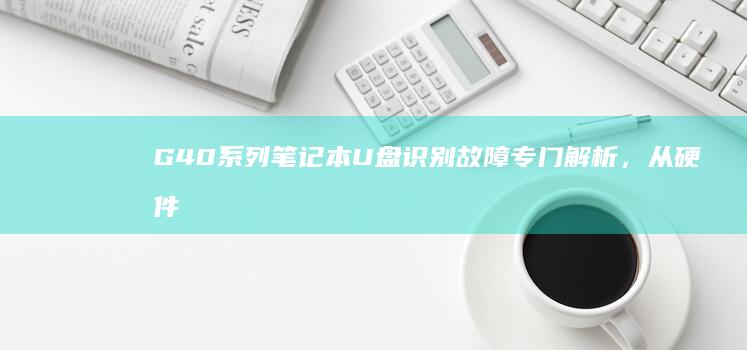 G40系列笔记本识别故障专门解析，从硬件