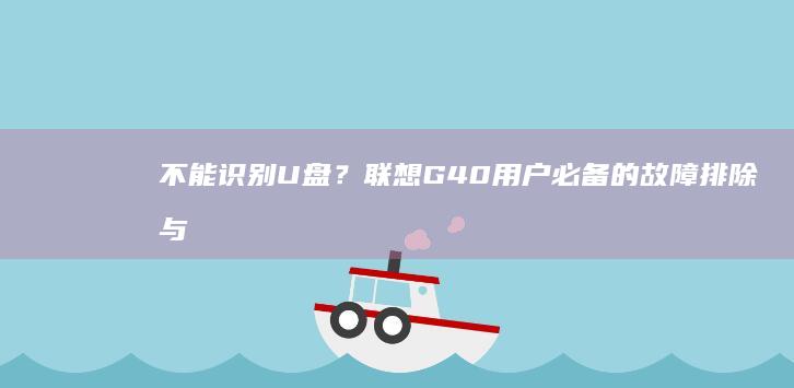 不能识别U盘？联想G40用户必备的故障排除与