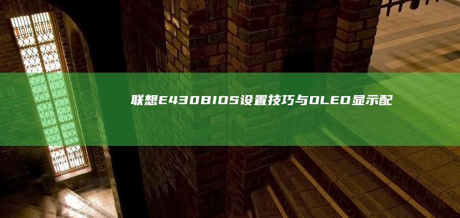 联想E430 BIOS设置技巧与 OLED 显示配置：提升笔记本性能与安全性 (联想e430笔记本参数)