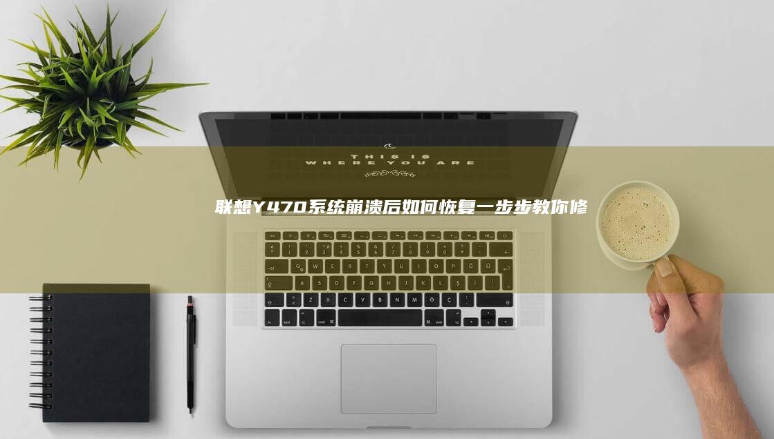 联想Y470系统崩溃后如何恢复：一步步教你修复或重装操作系统 (联想y470笔记本电脑参数)