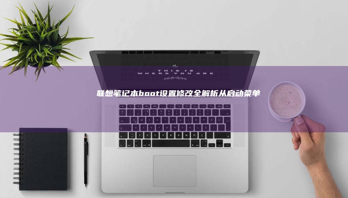 联想笔记本boot设置修改全解析从启动菜单