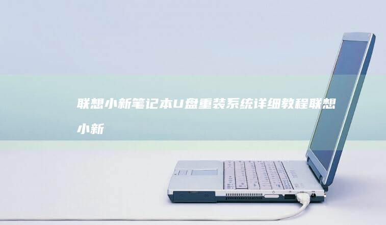 联想小新笔记本U盘重装系统详细教程 (联想小新笔记本开不了机怎么办 屏幕黑屏)