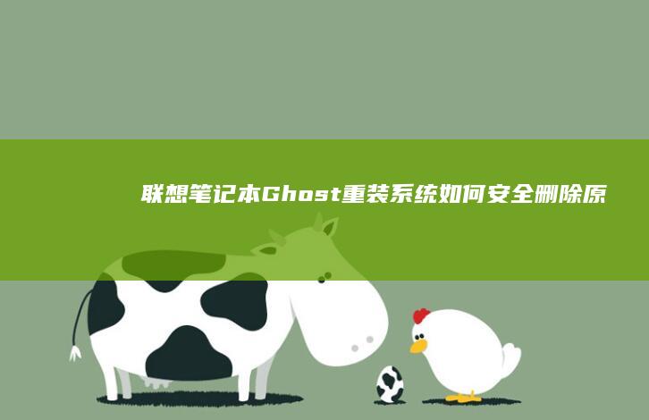 联想笔记本Ghost重装系统：如何安全删除原有系统并重建新环境 (联想笔记本g470配置参数)