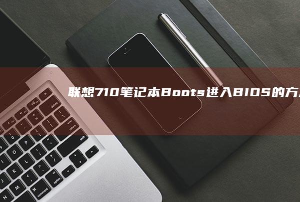 联想710笔记本 Boots 进入BIOS的方法：从启动屏幕到高级设置 (联想710笔记本)