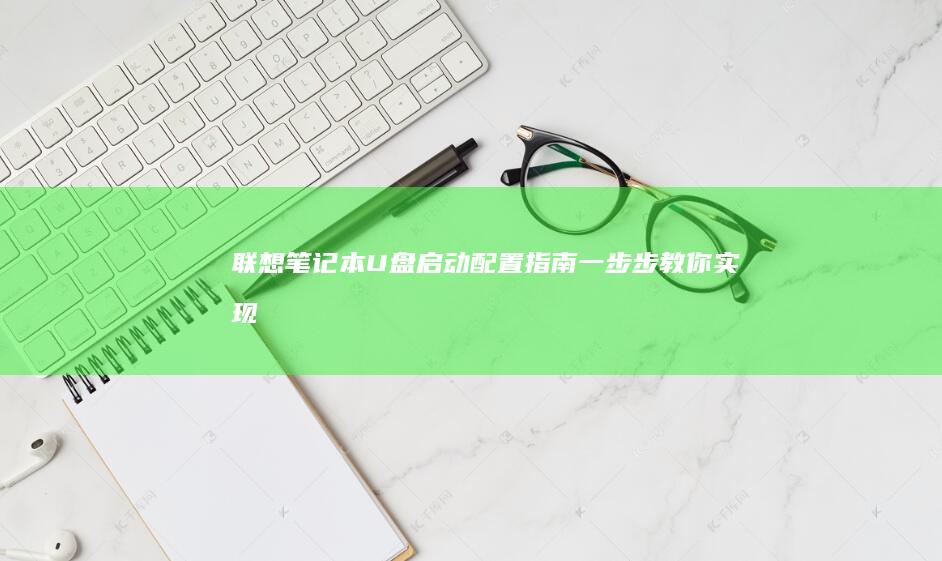 联想笔记本U盘启动配置指南一步步教你实现