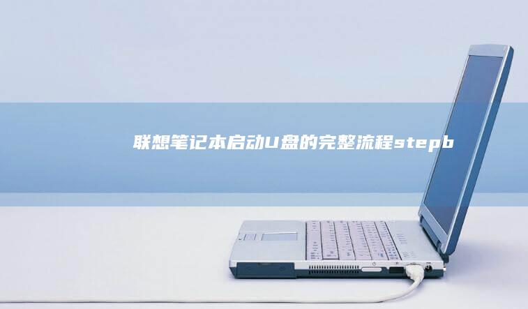 联想笔记本启动U盘的完整流程：-step-by-step指导 (联想笔记本启动u盘按什么键)
