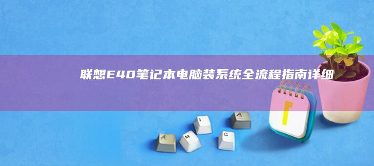 联想E40笔记本电脑装系统全流程指南：详细教程与注意事项 (联想e40笔记本参数)