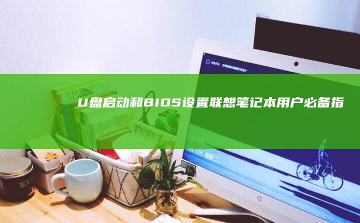 U盘启动和BIOS设置：联想笔记本用户必备指南 (U盘启动和U盘pe区别)