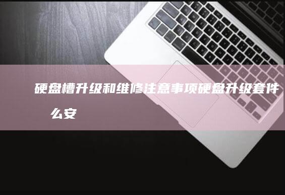 硬盘槽升级和维修注意事项硬盘升级套件怎么安
