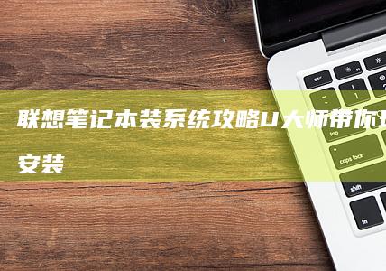 联想装系统攻略U大师带你玩转系统安装