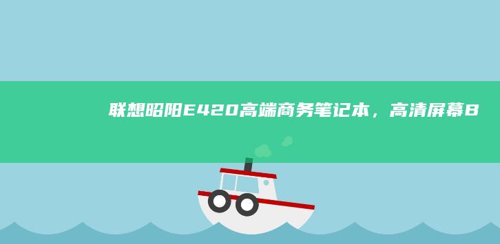 联想昭阳E420：高端商务笔记本，高清屏幕 Buster Swappercomedyan롱 타 인) (联想昭阳e49A)