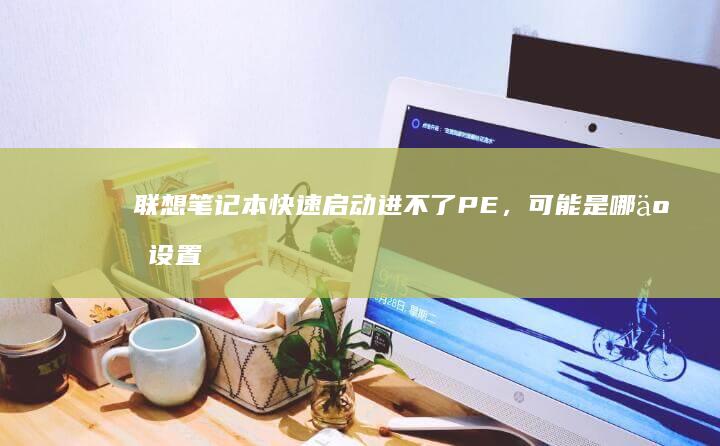联想快速启动进不了PE，可能是哪些设置