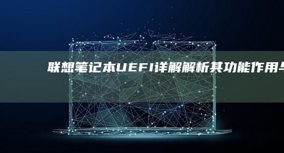 联想笔记本UEFI详解解析其功能作用与在
