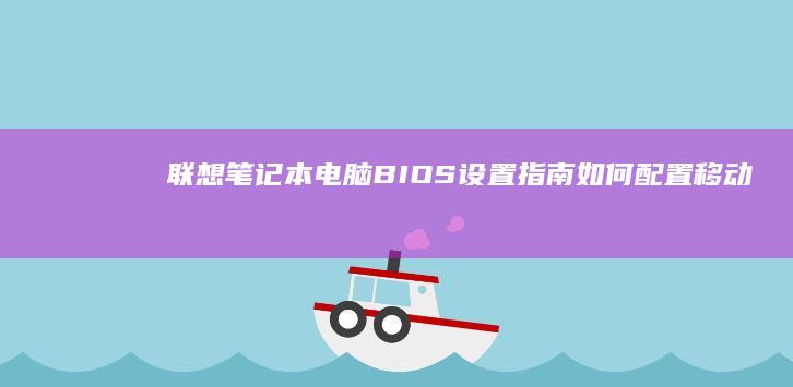 联想笔记本电脑BIOS设置指南：如何配置移动启动项 (联想笔记本电脑售后维修服务网点)