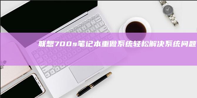 联想700s笔记本重做系统轻松解决系统问题