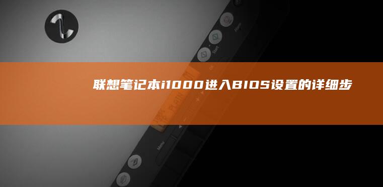 联想笔记本i1000进入BIOS设置的详细步骤解析 (联想笔记本ideapad15)
