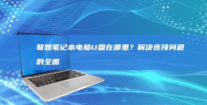 联想笔记本电脑U盘在哪里？解决连接问题的全面