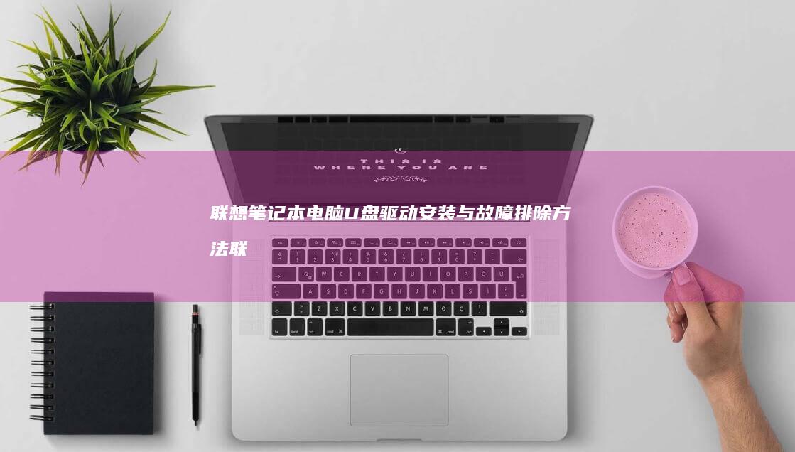 笔记本电脑U盘驱动安装与故障排除方法联