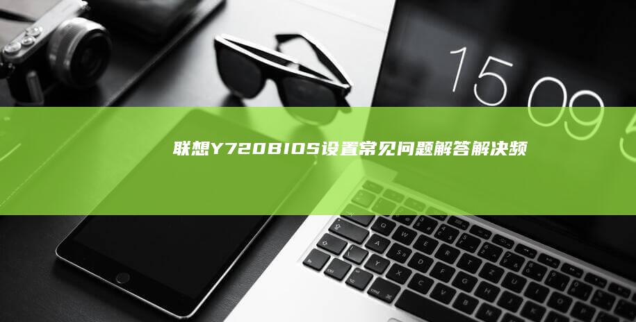 联想Y720BIOS设置常见问题解答解决频