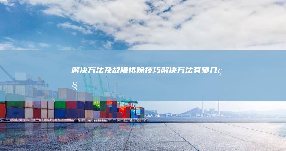 解决方法及故障排除技巧解决方法有哪几种