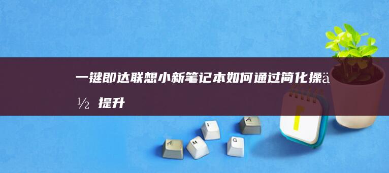 一键即达联想小新笔记本如何通过简化提升
