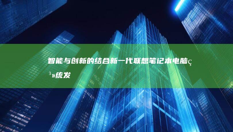 智能与创新的结合新一代联想笔记本电脑系统发