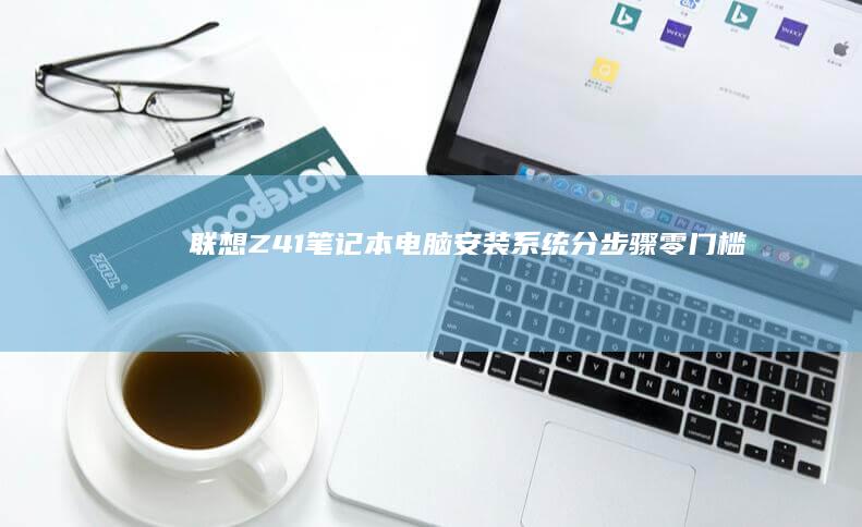 联想Z41笔记本电脑安装分步骤零门槛指