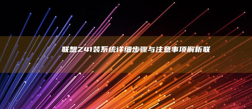 联想Z41装系统详细步骤与注意事项解析联