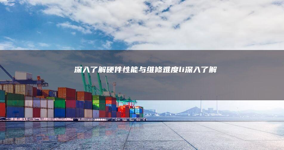 深入了解性能与维修难度li深入了解