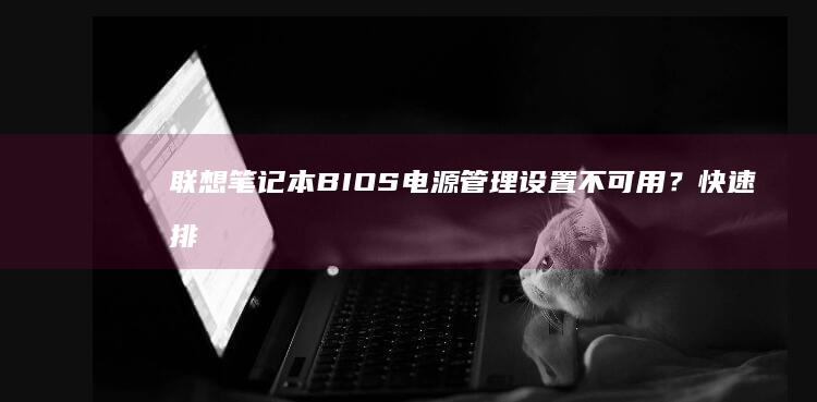 BIOS电源管理设置不可用？快速排