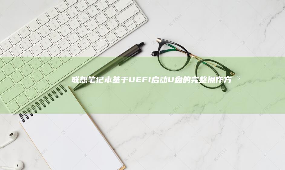 联想笔记本基于UEFI启动U盘的完整操作方法 (联想笔记本基本使用方法)